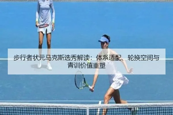 步行者状元马克斯选秀解读：体系适配、轮换空间与青训价值重塑